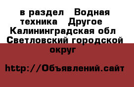  в раздел : Водная техника » Другое . Калининградская обл.,Светловский городской округ 